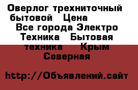 Оверлог трехниточный, бытовой › Цена ­ 2 800 - Все города Электро-Техника » Бытовая техника   . Крым,Северная